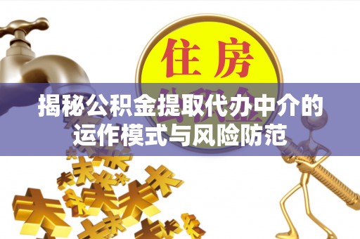 鄂托克旗揭秘公积金提取代办中介的运作模式与风险防范