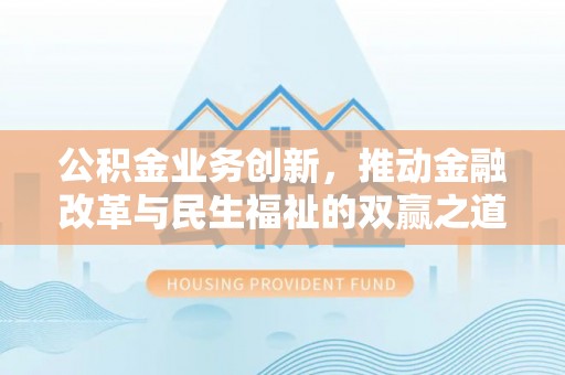 鄂托克旗公积金业务创新，推动金融改革与民生福祉的双赢之道