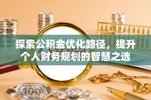 鄂托克旗探索公积金优化路径，提升个人财务规划的智慧之选