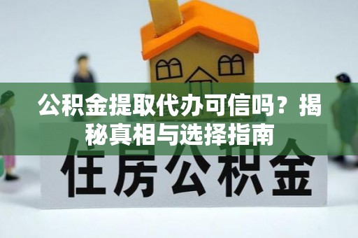 鄂托克旗公积金提取代办可信吗？揭秘真相与选择指南