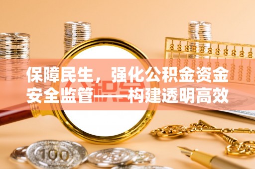 鄂托克旗保障民生，强化公积金资金安全监管——构建透明高效的管理体系