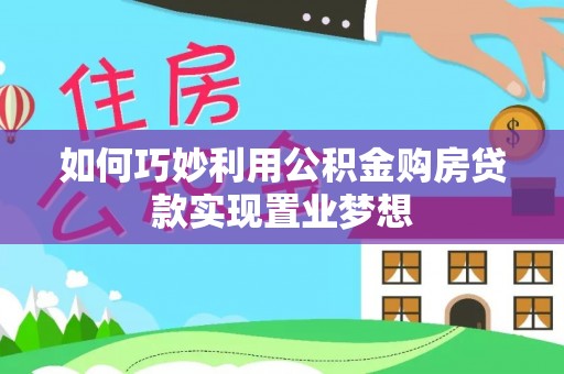 鄂托克旗如何巧妙利用公积金购房贷款实现置业梦想