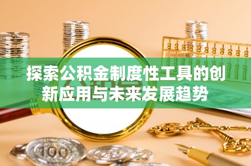 鄂托克旗探索公积金制度性工具的创新应用与未来发展趋势