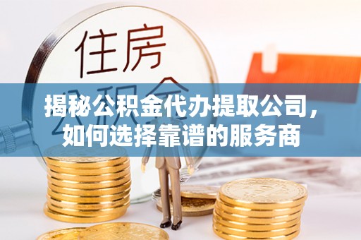 鄂托克旗揭秘公积金代办提取公司，如何选择靠谱的服务商