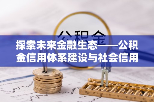 鄂托克旗探索未来金融生态——公积金信用体系建设与社会信用体系的深度融合