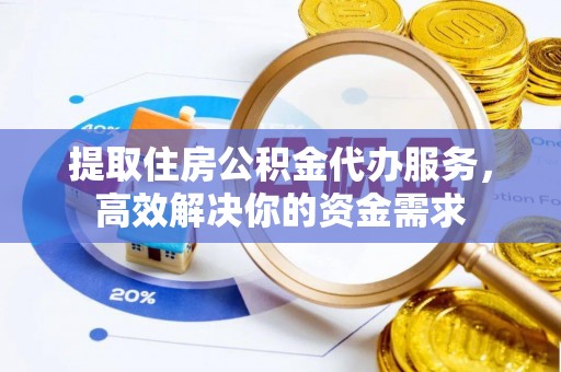 鄂托克旗提取住房公积金代办服务，高效解决你的资金需求