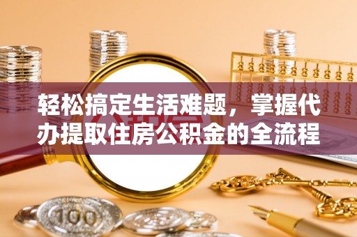 鄂托克旗轻松搞定生活难题，掌握代办提取住房公积金的全流程