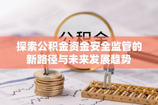 鄂托克旗探索公积金资金安全监管的新路径与未来发展趋势