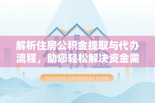 鄂托克旗解析住房公积金提取与代办流程，助您轻松解决资金需求