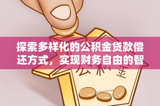 鄂托克旗探索多样化的公积金贷款偿还方式，实现财务自由的智慧选择