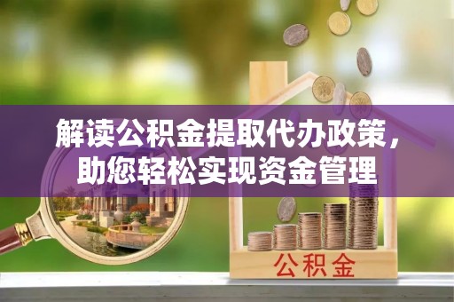 鄂托克旗解读公积金提取代办政策，助您轻松实现资金管理