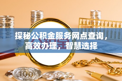 鄂托克旗探秘公积金服务网点查询，高效办理，智慧选择
