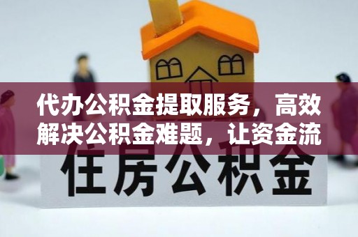 鄂托克旗代办公积金提取服务，高效解决公积金难题，让资金流动更自由