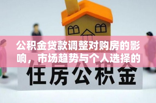 鄂托克旗公积金贷款调整对购房的影响，市场趋势与个人选择的深度解析