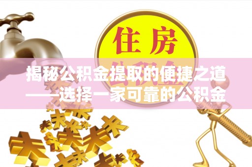 鄂托克旗揭秘公积金提取的便捷之道——选择一家可靠的公积金提取代办公司