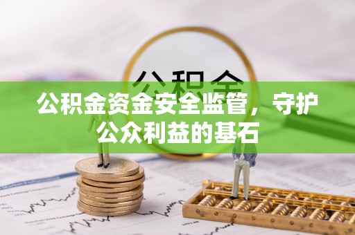 鄂托克旗公积金资金安全监管，守护公众利益的基石