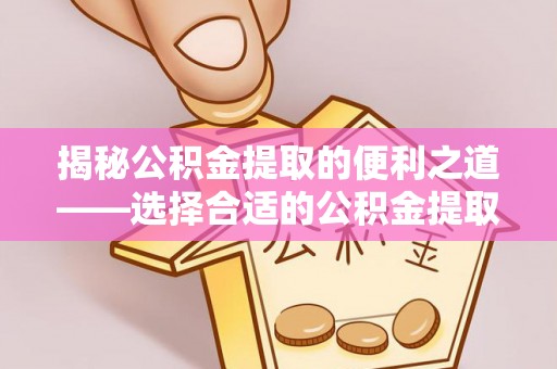 鄂托克旗揭秘公积金提取的便利之道——选择合适的公积金提取代办公司是关键