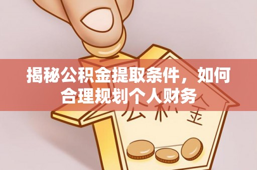 鄂托克旗揭秘公积金提取条件，如何合理规划个人财务