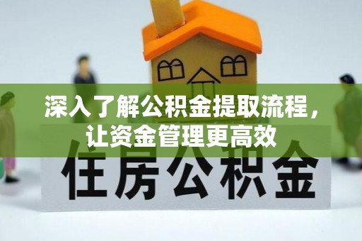 鄂托克旗深入了解公积金提取流程，让资金管理更高效