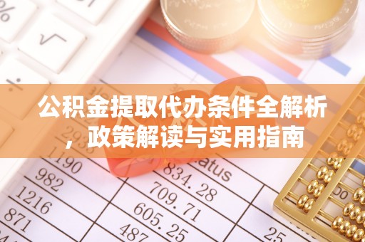 鄂托克旗公积金提取代办条件全解析，政策解读与实用指南