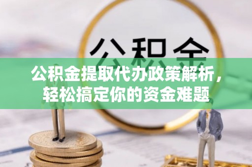 鄂托克旗公积金提取代办政策解析，轻松搞定你的资金难题
