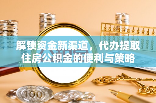 鄂托克旗解锁资金新渠道，代办提取住房公积金的便利与策略