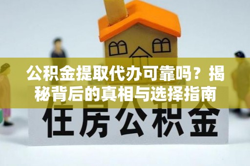 鄂托克旗公积金提取代办可靠吗？揭秘背后的真相与选择指南