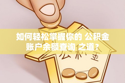 鄂托克旗如何轻松掌握你的 公积金账户余额查询 之道？