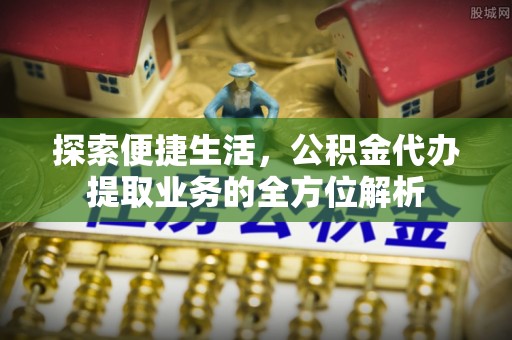 鄂托克旗探索便捷生活，公积金代办提取业务的全方位解析