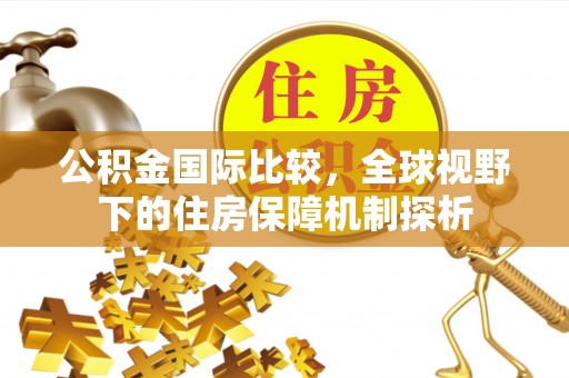 鄂托克旗公积金国际比较，全球视野下的住房保障机制探析