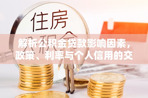 鄂托克旗解析公积金贷款影响因素，政策、利率与个人信用的交织作用