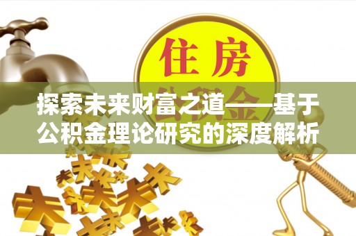 鄂托克旗探索未来财富之道——基于公积金理论研究的深度解析