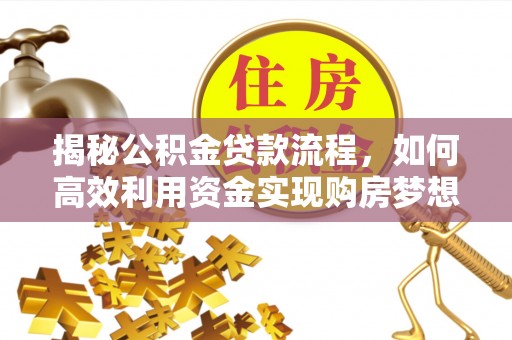 鄂托克旗揭秘公积金贷款流程，如何高效利用资金实现购房梦想