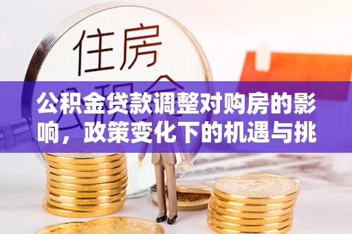 鄂托克旗公积金贷款调整对购房的影响，政策变化下的机遇与挑战