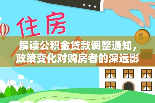 鄂托克旗解读公积金贷款调整通知，政策变化对购房者的深远影响