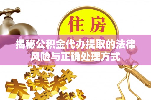 鄂托克旗揭秘公积金代办提取的法律风险与正确处理方式