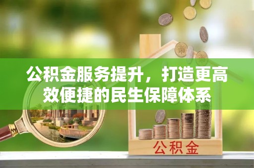 鄂托克旗公积金服务提升，打造更高效便捷的民生保障体系