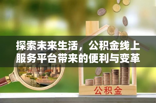 鄂托克旗探索未来生活，公积金线上服务平台带来的便利与变革