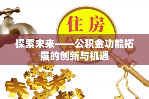 鄂托克旗探索未来——公积金功能拓展的创新与机遇