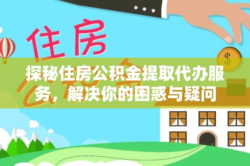 鄂托克旗探秘住房公积金提取代办服务，解决你的困惑与疑问
