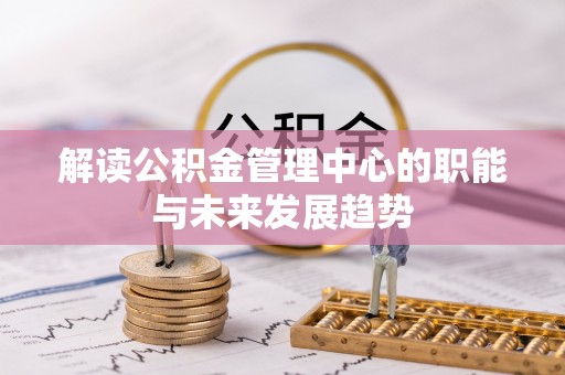 鄂托克旗解读公积金管理中心的职能与未来发展趋势