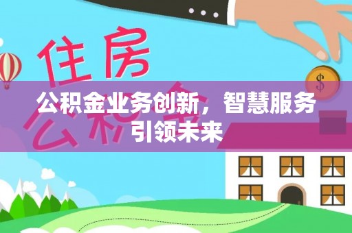 鄂托克旗公积金业务创新，智慧服务引领未来