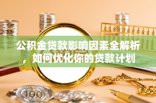 鄂托克旗公积金贷款影响因素全解析，如何优化你的贷款计划