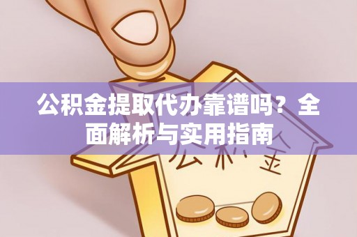 鄂托克旗公积金提取代办靠谱吗？全面解析与实用指南