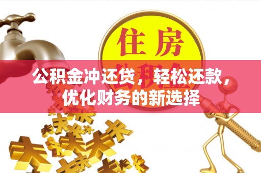 鄂托克旗公积金冲还贷，轻松还款，优化财务的新选择
