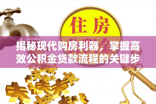 鄂托克旗揭秘现代购房利器，掌握高效公积金贷款流程的关键步骤