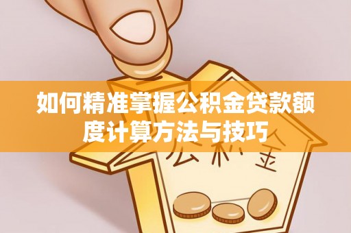 鄂托克旗如何精准掌握公积金贷款额度计算方法与技巧