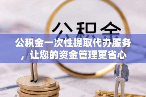 鄂托克旗公积金一次性提取代办服务，让您的资金管理更省心