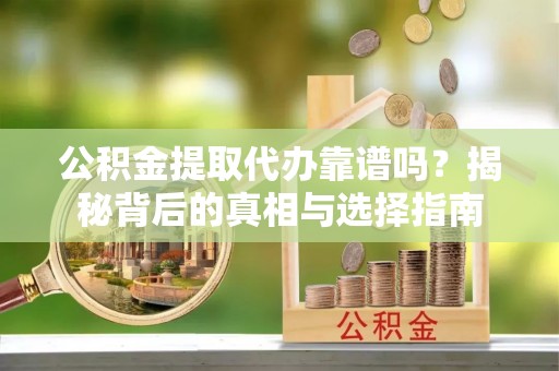 鄂托克旗公积金提取代办靠谱吗？揭秘背后的真相与选择指南