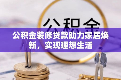 鄂托克旗公积金装修贷款助力家居焕新，实现理想生活